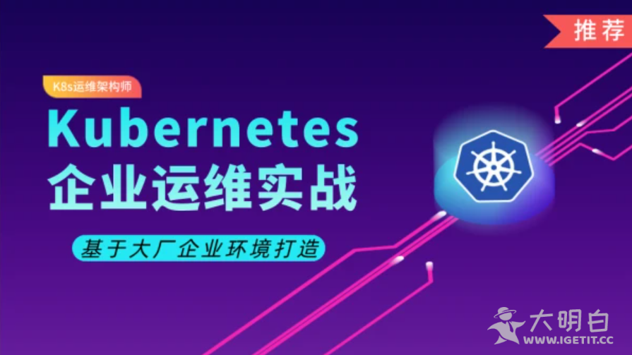 阿良教育Kubernetes/K8s运维架构师中级实战教程，提升系统运维能力